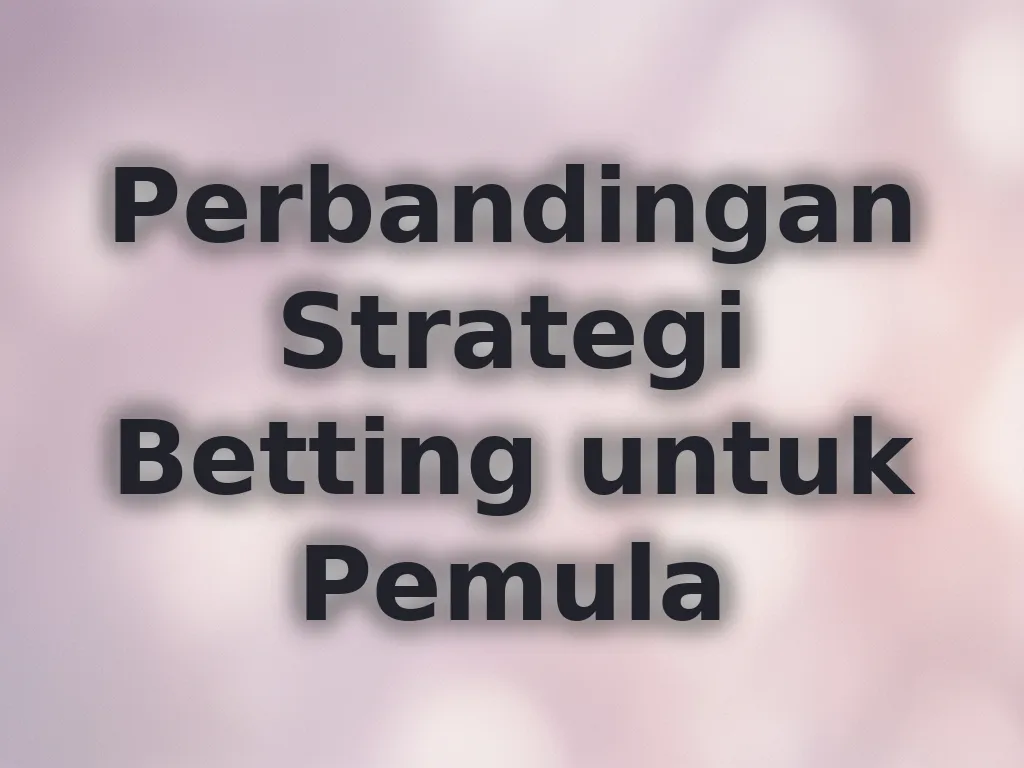 Perbandingan Strategi Betting untuk Pemula