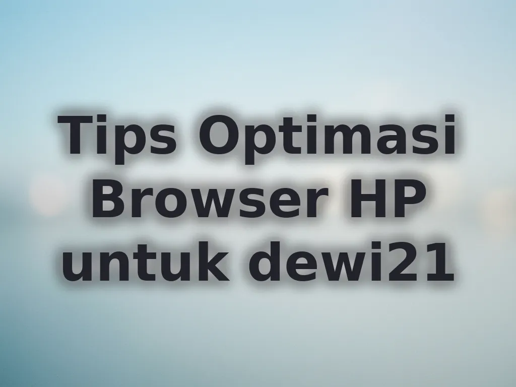 Tips Optimasi Browser HP untuk dewi21